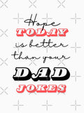 Hope Today Is Better Than Your Dad Jokes by ArtistMart Unisex T-shirt, Sweatshirt, Hoodie, Long Sleeve Tee