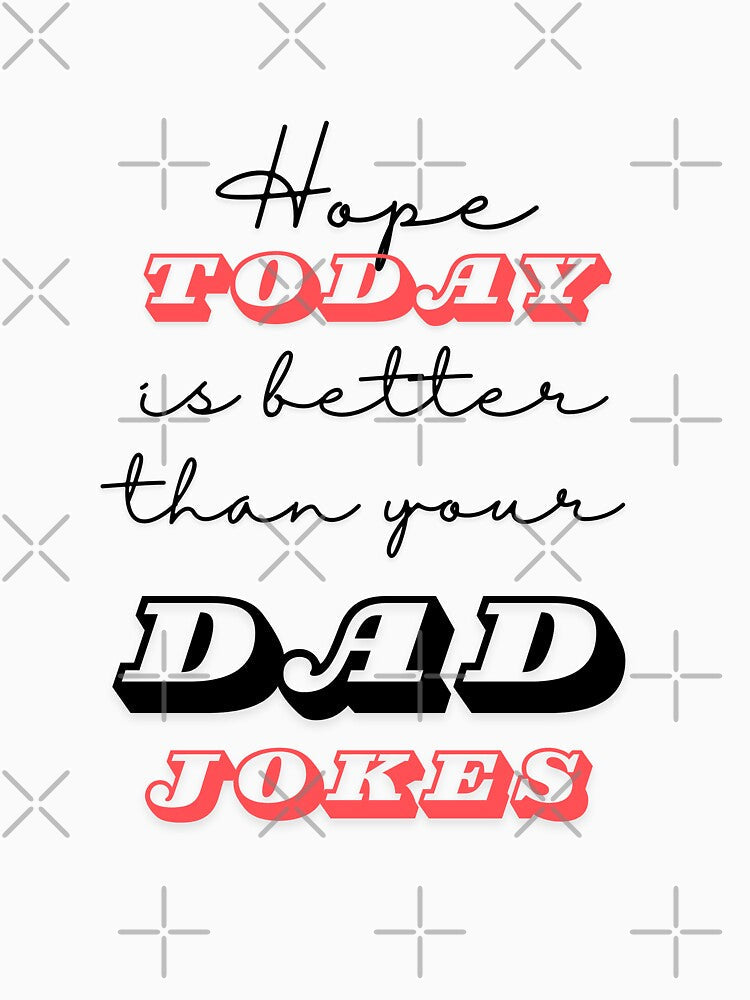 Hope Today Is Better Than Your Dad Jokes by ArtistMart Unisex T-shirt, Sweatshirt, Hoodie, Long Sleeve Tee